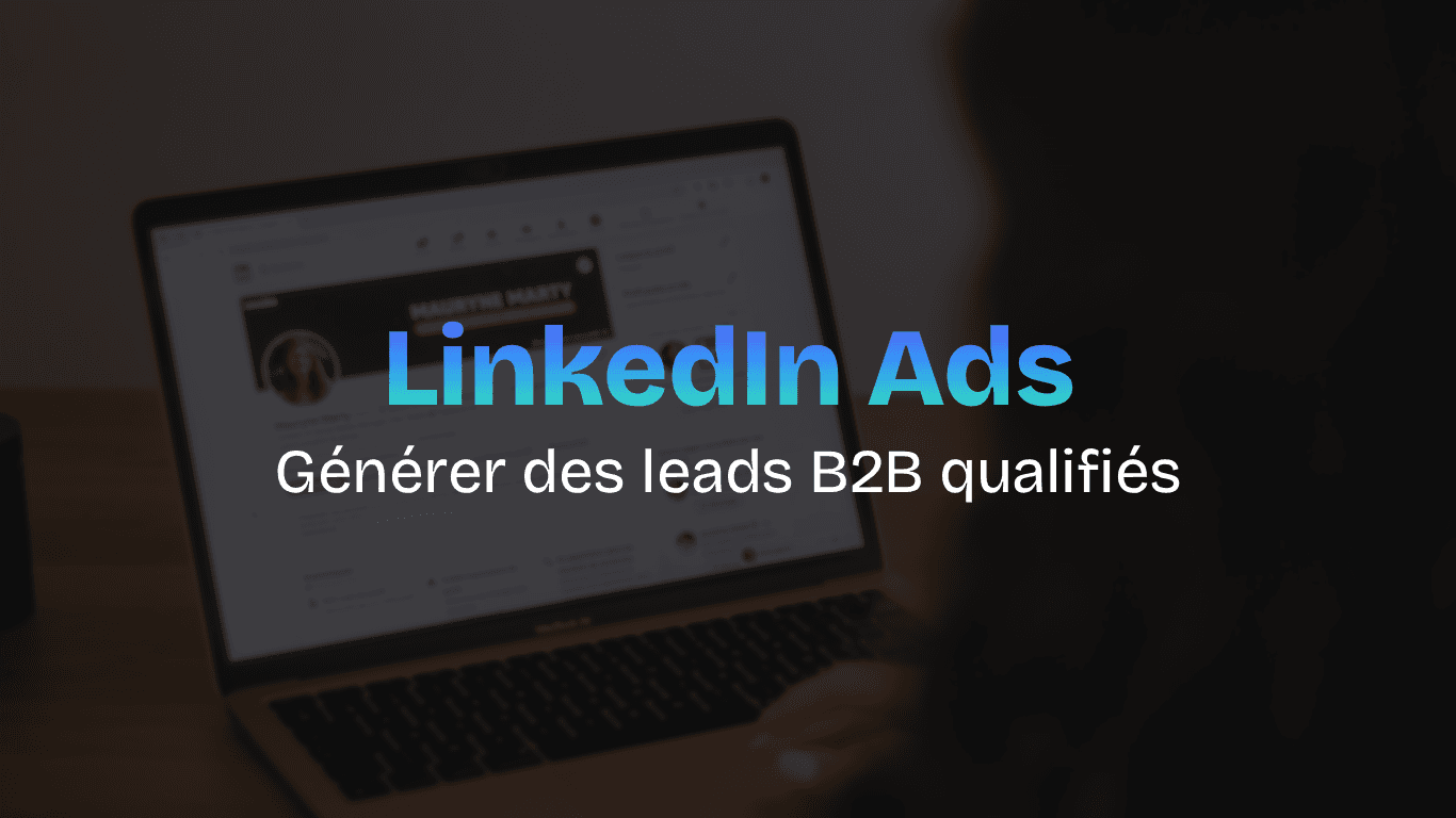 Comment générer des leads B2B qualifiés avec LinkedIn Ads, quelle que soit la taille de votre entreprise